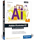 Adobe Illustrator CC: Der praktische Einstieg: Neuauflage 2019 – Werkzeuge, Funktionen, Workshops und Praxisbeispiele